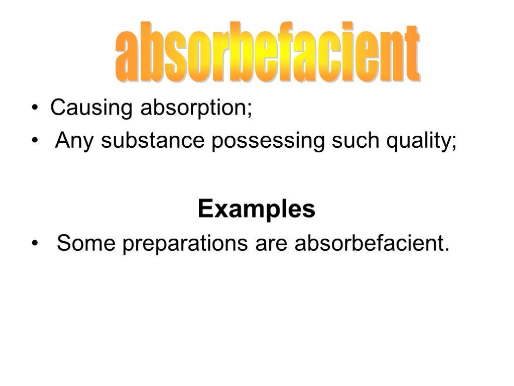 Causing absorption; Any substance possessing such quality; Examples Some preparations are absorbefacient. absorbefacient